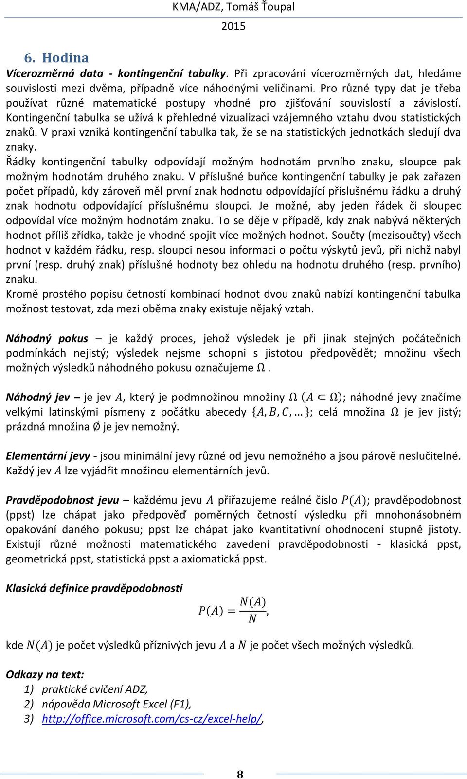 Kontingenční tabulka se užívá k přehledné vizualizaci vzájemného vztahu dvou statistických znaků. V praxi vzniká kontingenční tabulka tak, že se na statistických jednotkách sledují dva znaky.