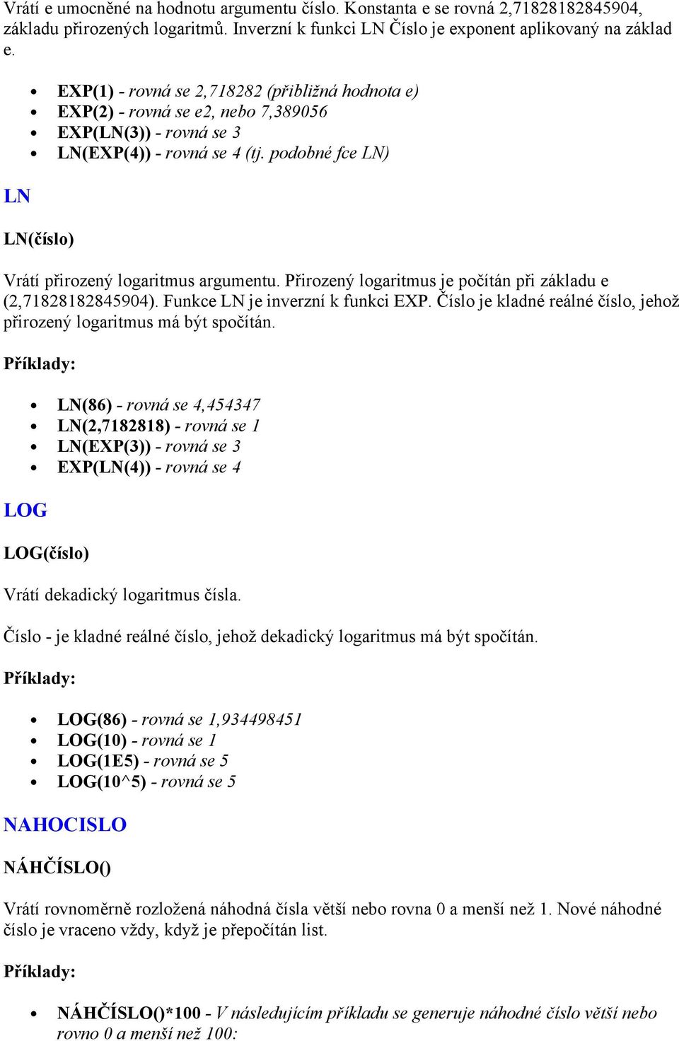 podobné fce LN) LN(číslo) Vrátí přirozený logaritmus argumentu. Přirozený logaritmus je počítán při základu e (2,71828182845904). Funkce LN je inverzní k funkci EXP.