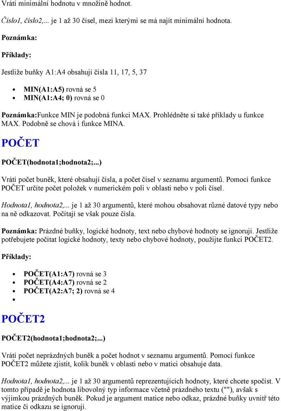 Podobně se chová i funkce MINA. POČET POČET(hodnota1;hodnota2;...) Vrátí počet buněk, které obsahují čísla, a počet čísel v seznamu argumentů.