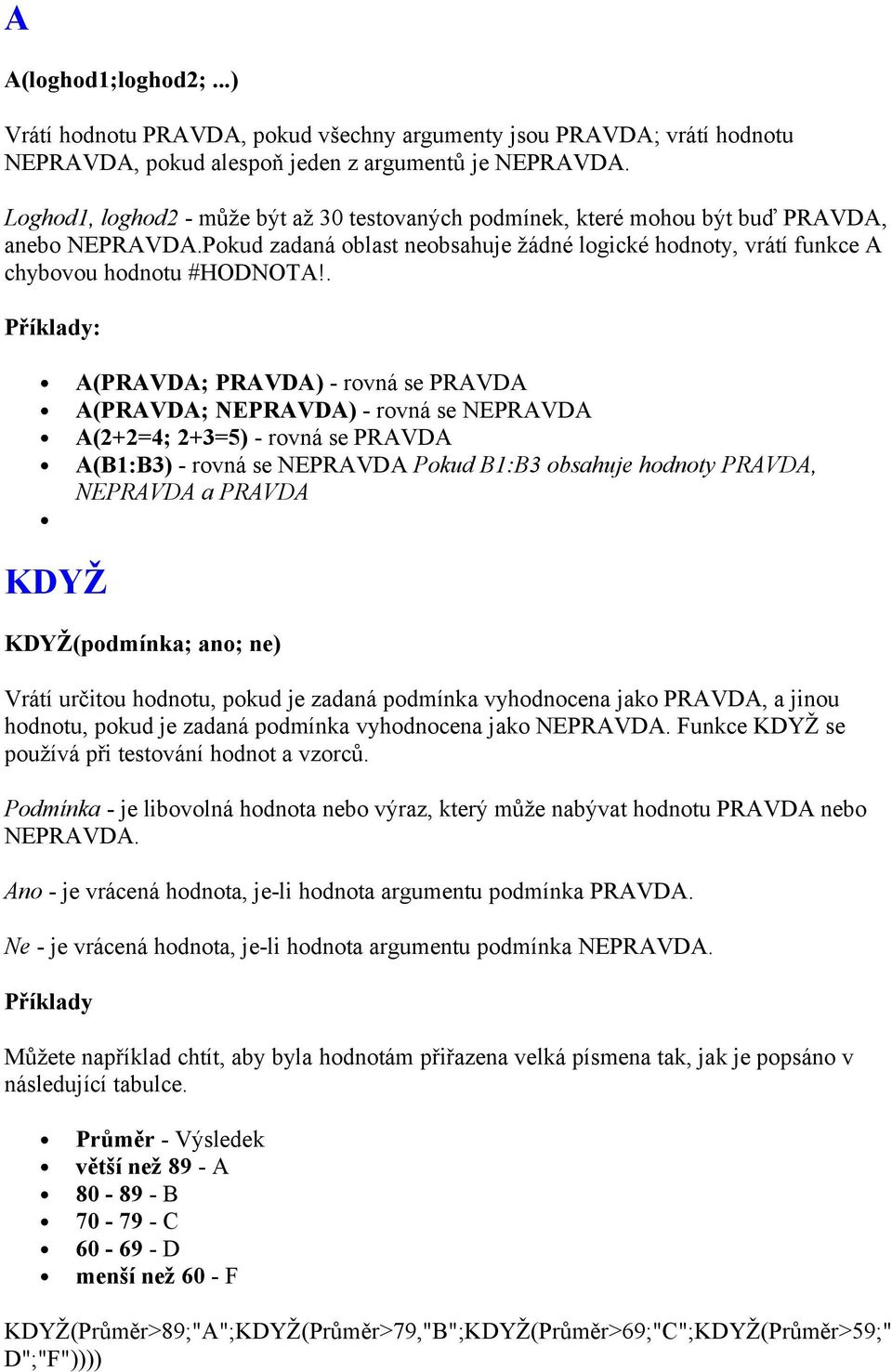 . y: A(PRAVDA; PRAVDA) - rovná se PRAVDA A(PRAVDA; NEPRAVDA) - rovná se NEPRAVDA A(2+2=4; 2+3=5) - rovná se PRAVDA A(B1:B3) - rovná se NEPRAVDA Pokud B1:B3 obsahuje hodnoty PRAVDA, NEPRAVDA a PRAVDA