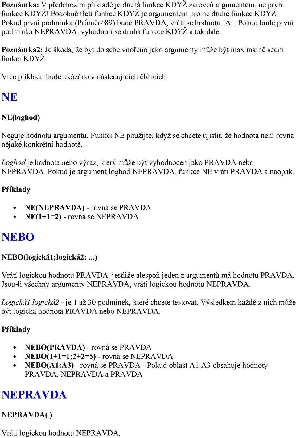 Poznámka2: Je škoda, že být do sebe vnořeno jako argumenty může být maximálně sedm funkcí KDYŽ. Více příkladu bude ukázáno v následujících článcích. NE NE(loghod) Neguje hodnotu argumentu.