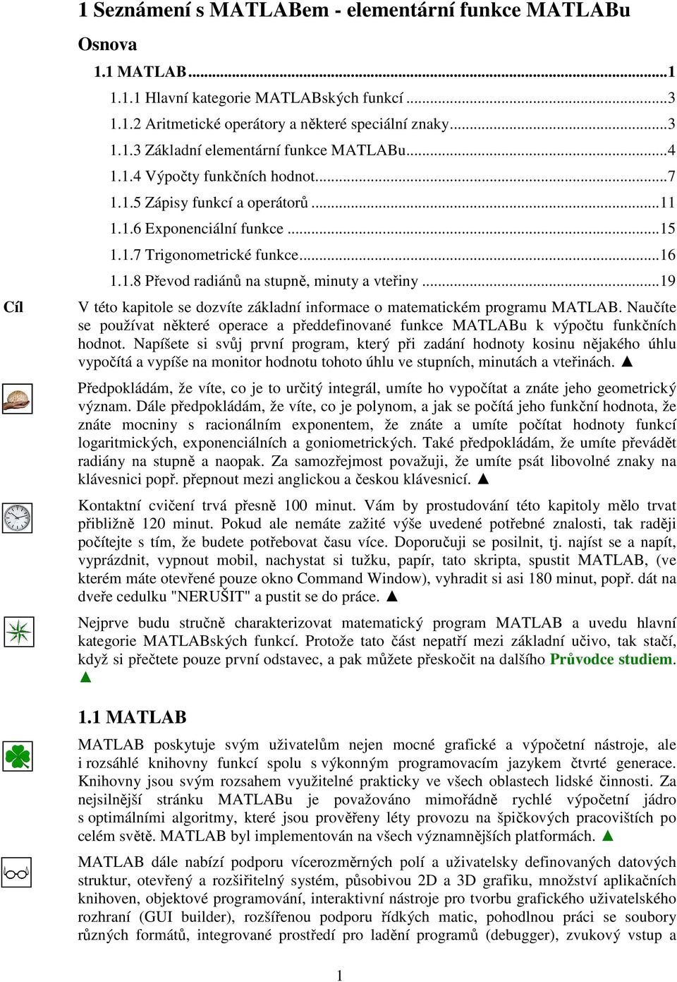 ..19 V této kapitole se dozvíte základní informace o matematickém programu MATLAB. Naučíte se používat některé operace a předdefinované funkce MATLABu k výpočtu funkčních hodnot.