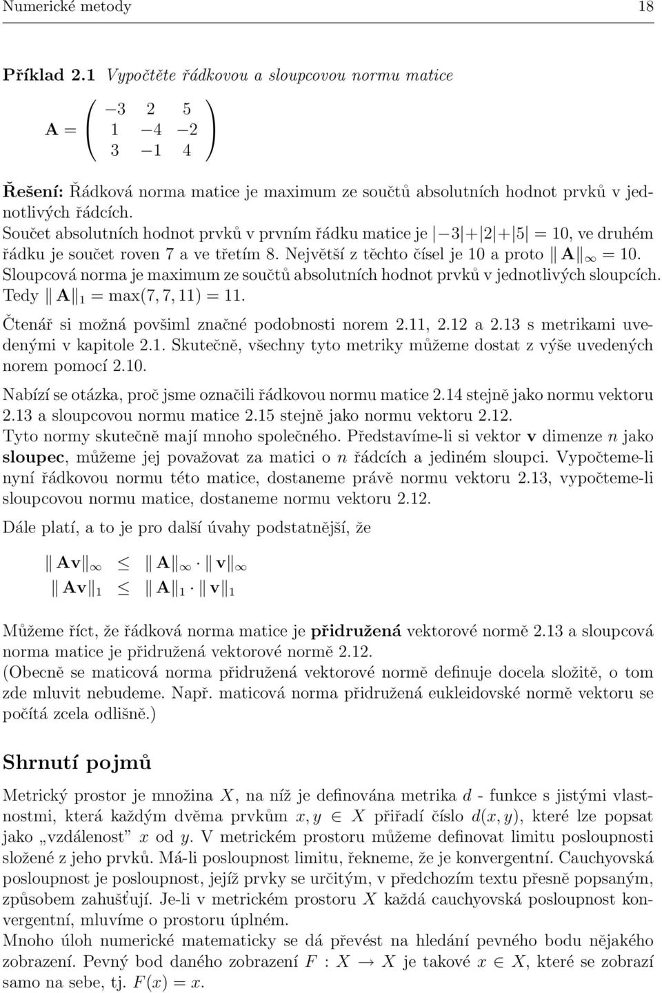 Sloupcová norma je maximum ze součtů absolutních hodnot prvků v jednotlivých sloupcích. Tedy A 1 = max(7, 7, 11) = 11. Čtenář si možná povšiml značné podobnosti norem 2.11, 2.12 a 2.