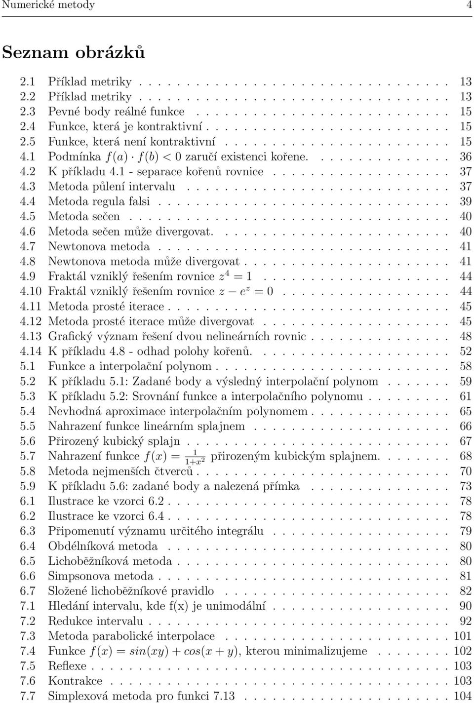 2 K příkladu 4.1 - separace kořenů rovnice................... 37 4.3 Metoda půlení intervalu............................ 37 4.4 Metoda regula falsi............................... 39 4.5 Metoda sečen.