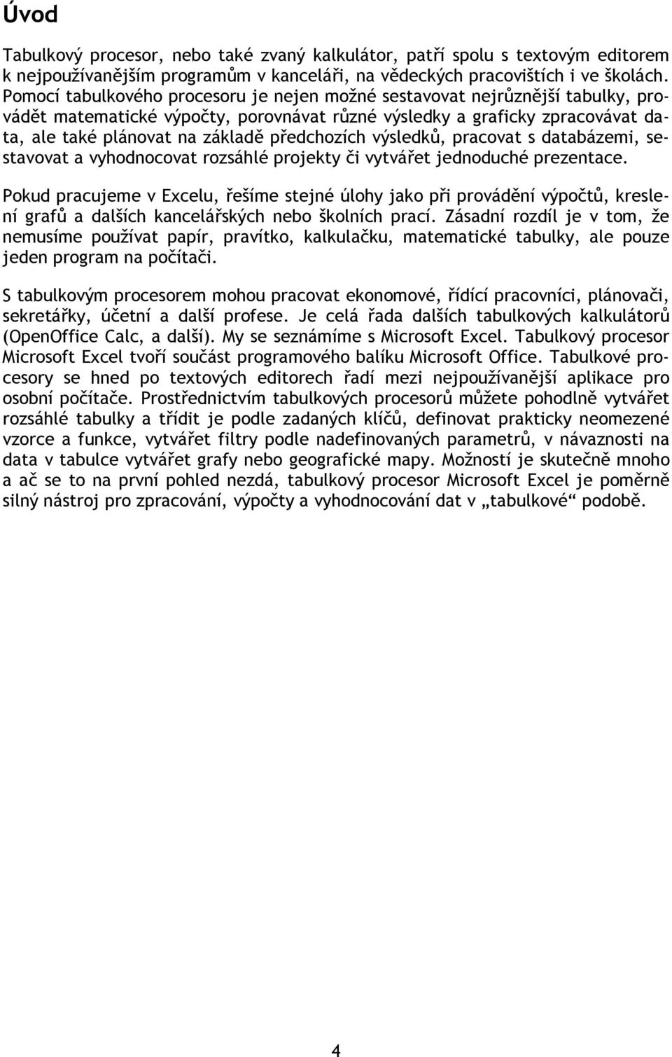 předchozích výsledků, pracovat s databázemi, sestavovat a vyhodnocovat rozsáhlé projekty či vytvářet jednoduché prezentace.