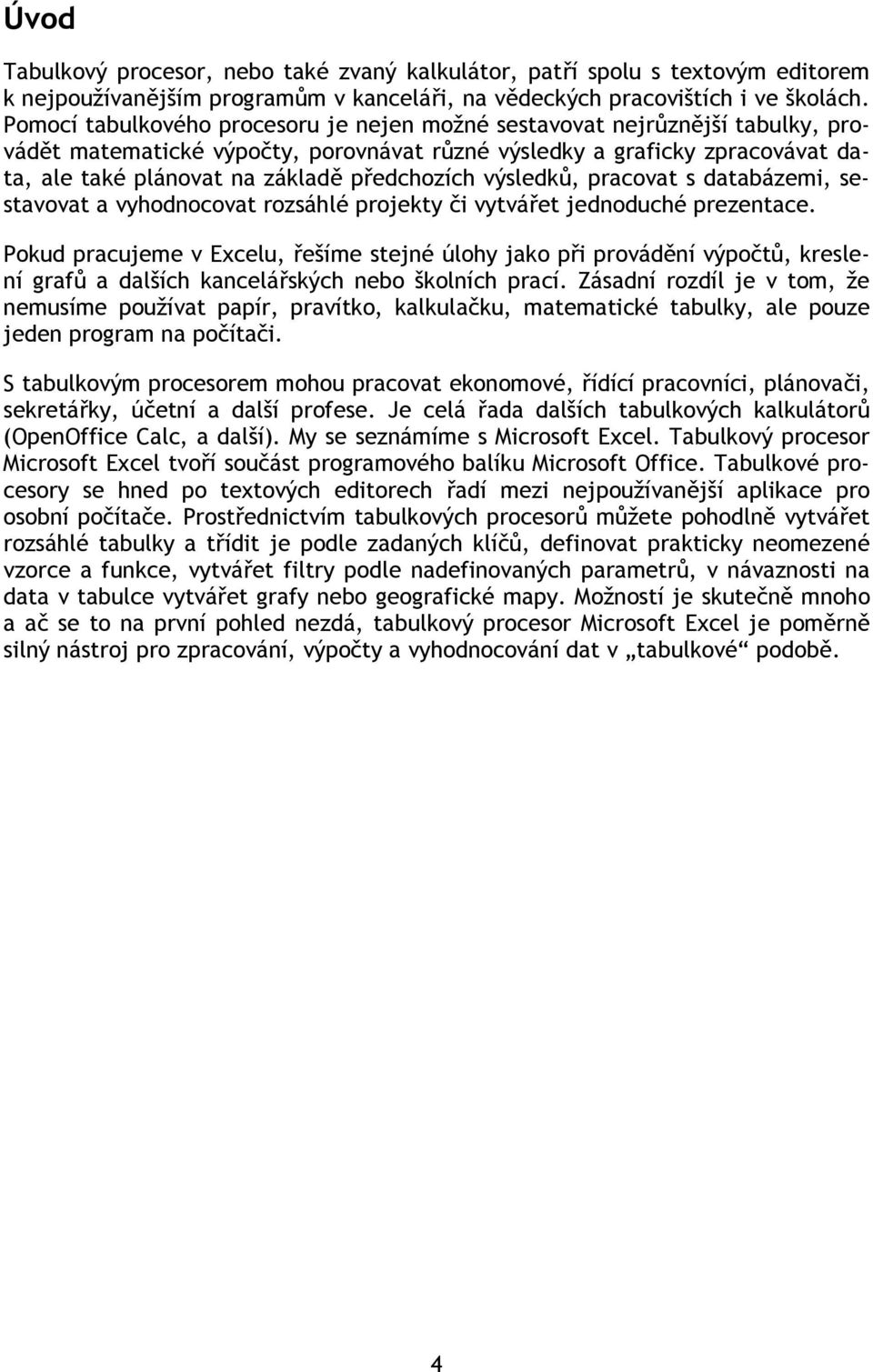 předchozích výsledků, pracovat s databázemi, sestavovat a vyhodnocovat rozsáhlé projekty či vytvářet jednoduché prezentace.