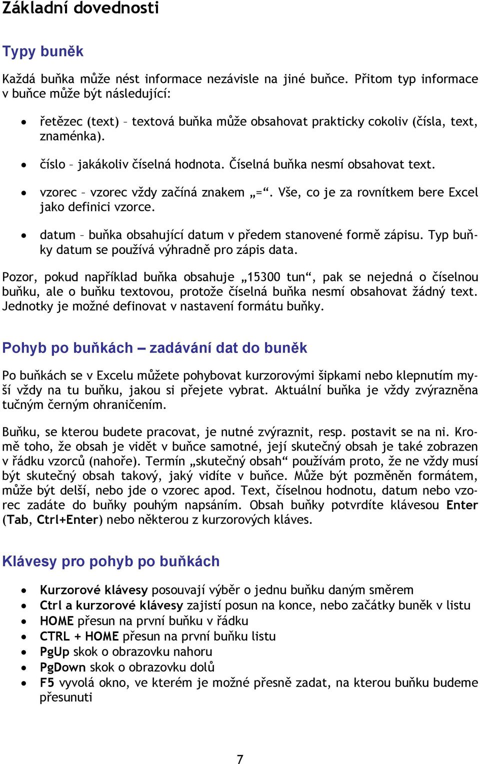 Číselná buňka nesmí obsahovat text. vzorec vzorec vždy začíná znakem =. Vše, co je za rovnítkem bere Excel jako definici vzorce. datum buňka obsahující datum v předem stanovené formě zápisu.