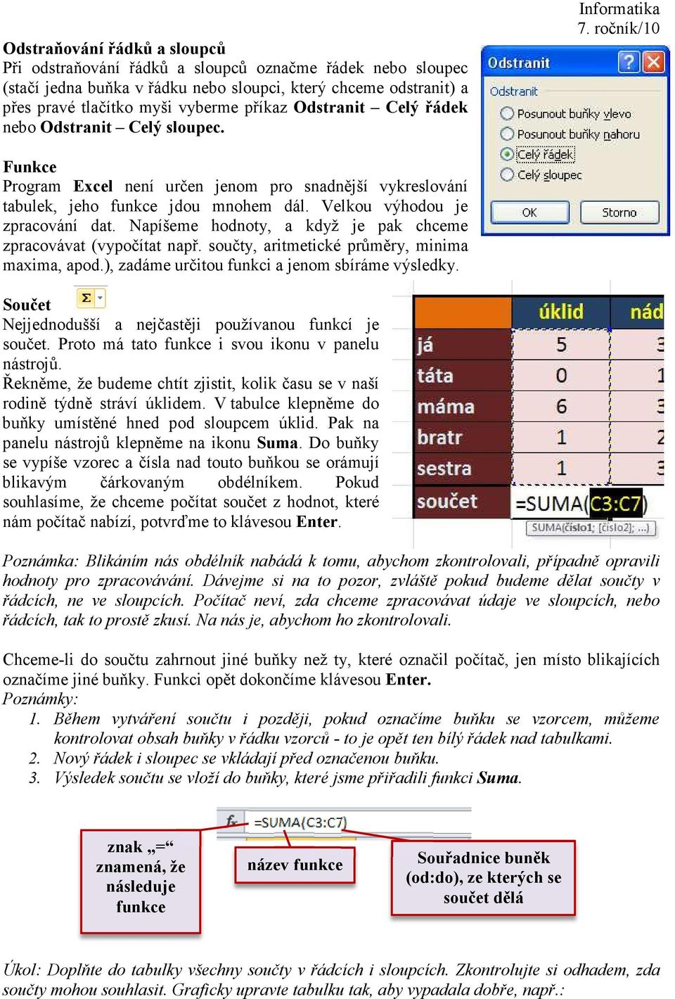 Napíšeme hodnoty, a když je pak chceme zpracovávat (vypočítat např. součty, aritmetické průměry, minima maxima, apod.), zadáme určitou funkci a jenom sbíráme výsledky.