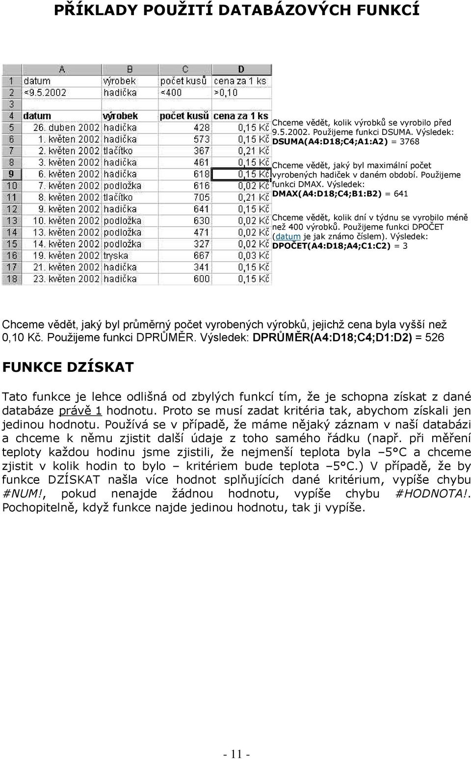 Výsledek: DMAX(A4:D18;C4;B1:B2) = 641 Chceme vědět, kolik dní v týdnu se vyrobilo méně než 400 výrobků. Použijeme funkci DPOČET (datum je jak známo číslem).