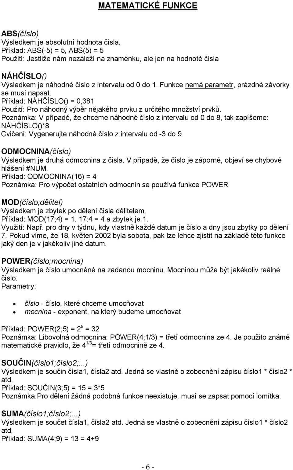 Funkce nemá parametr, prázdné závorky se musí napsat. Příklad: NÁHČÍSLO() = 0,381 Použití: Pro náhodný výběr nějakého prvku z určitého množství prvků.