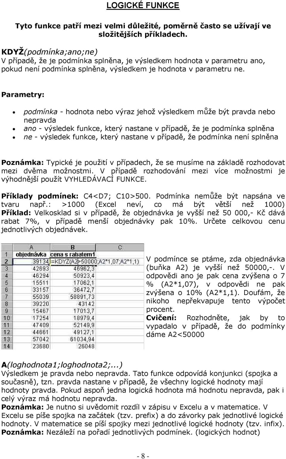 Parametry: podmínka - hodnota nebo výraz jehož výsledkem může být pravda nebo nepravda ano - výsledek funkce, který nastane v případě, že je podmínka splněna ne - výsledek funkce, který nastane v