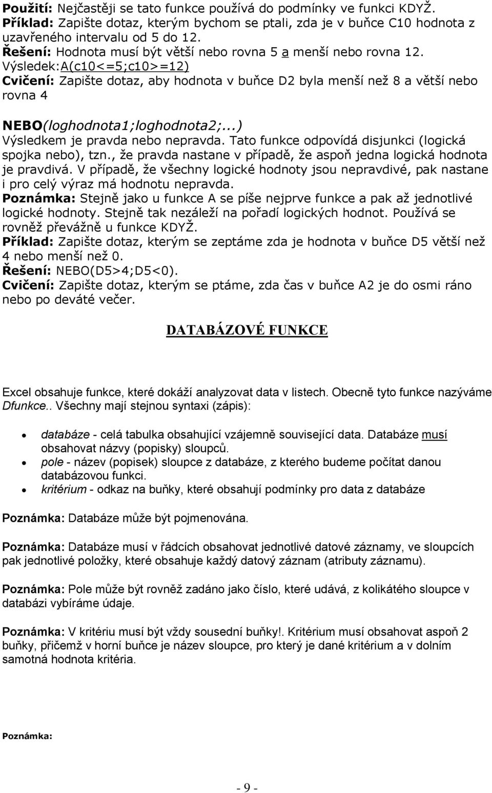 Výsledek:A(c10<=5;c10>=12) Cvičení: Zapište dotaz, aby hodnota v buňce D2 byla menší než 8 a větší nebo rovna 4 NEBO(loghodnota1;loghodnota2;...) Výsledkem je pravda nebo nepravda.