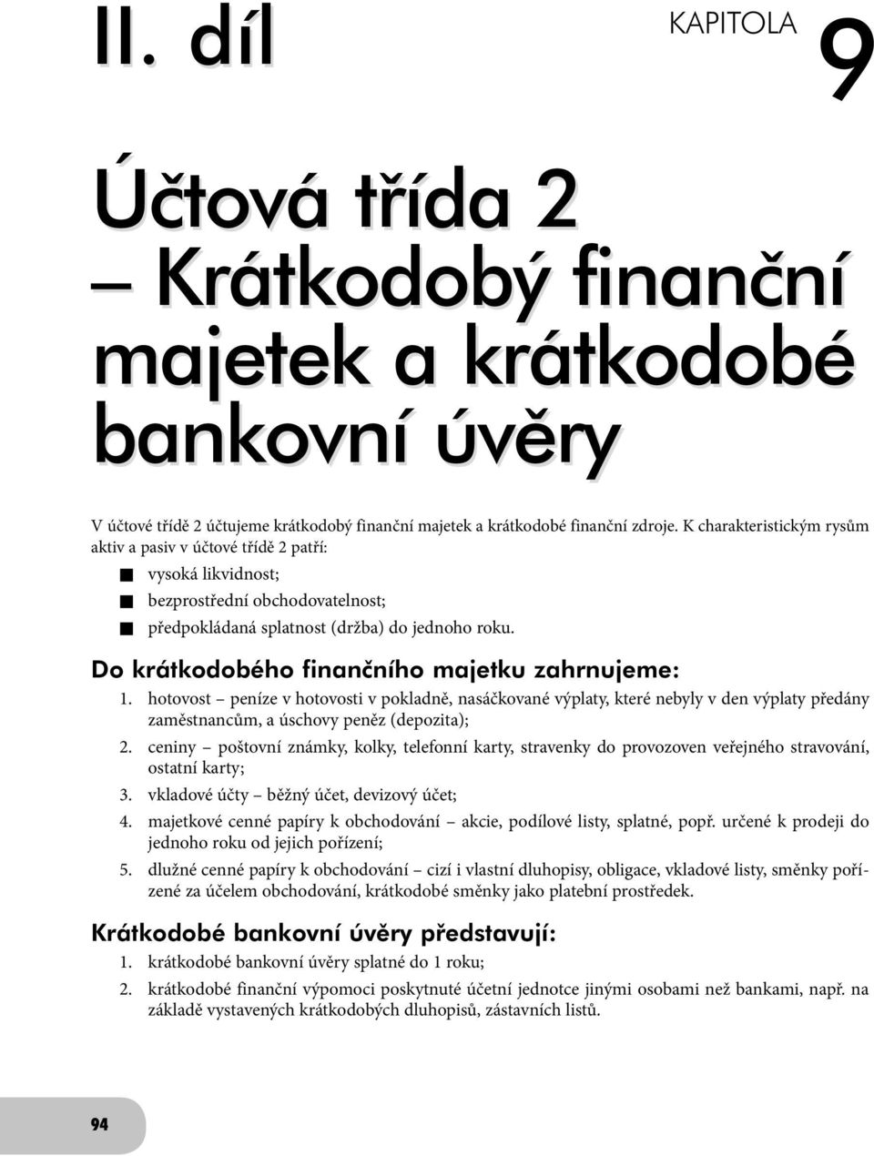 Do krátkodobého finančního majetku zahrnujeme: 1. hotovost peníze v hotovosti v pokladně, nasáčkované výplaty, které nebyly v den výplaty předány zaměstnancům, a úschovy peněz (depozita); 2.