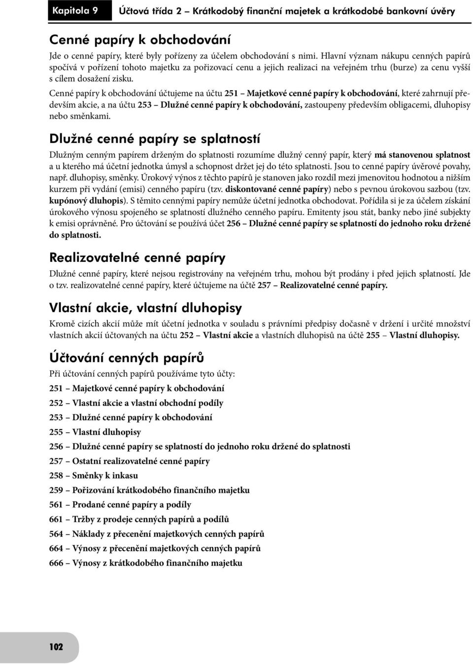 Cenné papíry k obchodování účtujeme na účtu 251 Majetkové cenné papíry k obchodování, které zahrnují především akcie, a na účtu 253 Dlužné cenné papíry k obchodování, zastoupeny především obligacemi,