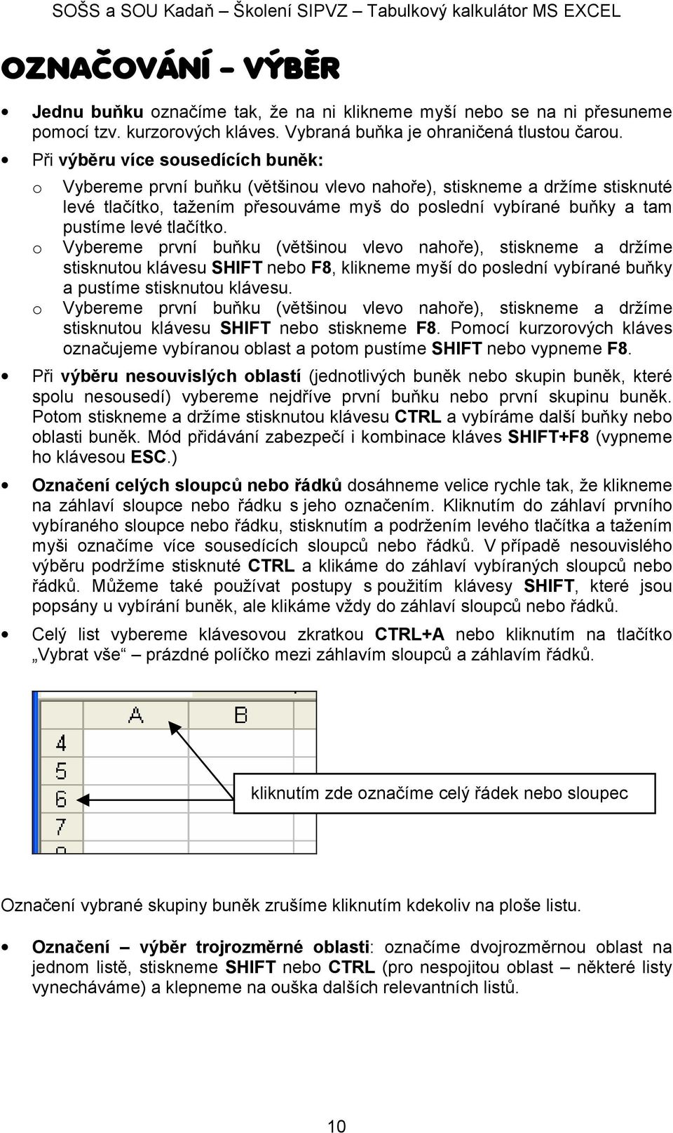 Při výběru více susedících buněk: Vybereme první buňku (většinu vlev nahře), stiskneme a držíme stisknuté levé tlačítk, tažením přesuváme myš d pslední vybírané buňky a tam pustíme levé tlačítk.