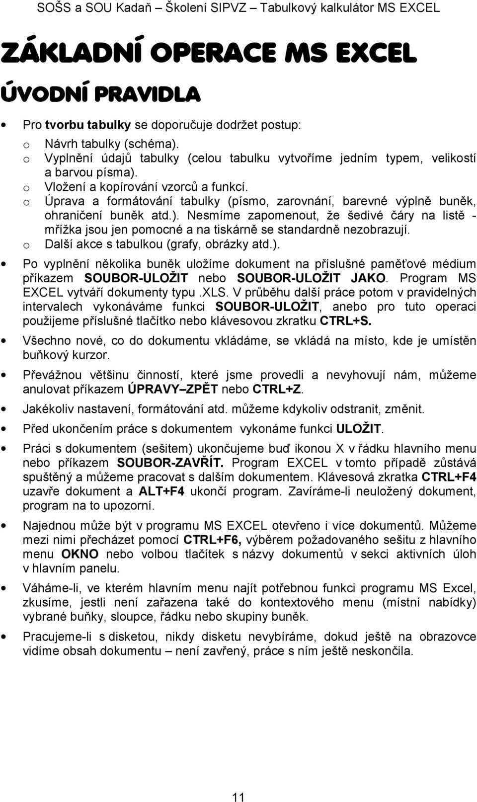 Úprava a frmátvání tabulky (písm, zarvnání, barevné výplně buněk, hraničení buněk atd.). Nesmíme zapmenut, že šedivé čáry na listě - mřížka jsu jen pmcné a na tiskárně se standardně nezbrazují.