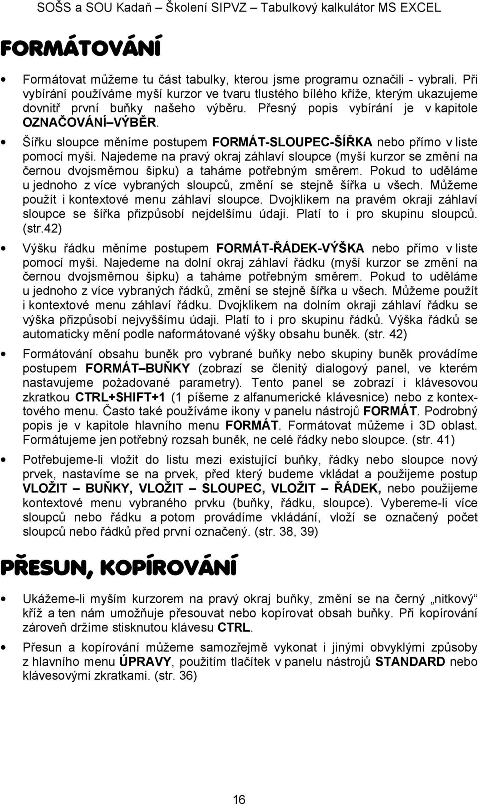 Šířku slupce měníme pstupem FORMÁT-SLOUPEC-ŠÍŘKA neb přím v liste pmcí myši. Najedeme na pravý kraj záhlaví slupce (myší kurzr se změní na černu dvjsměrnu šipku) a taháme ptřebným směrem.