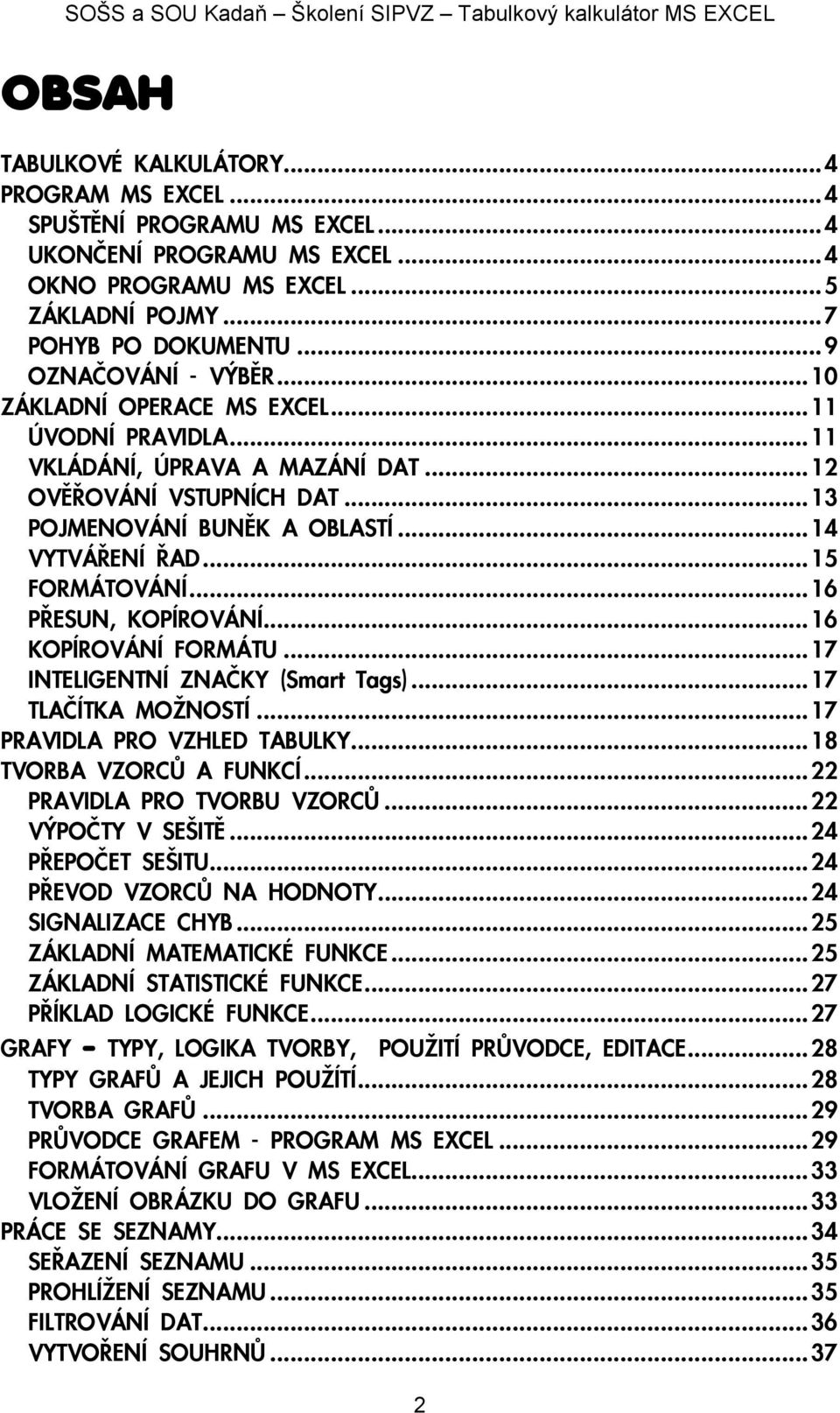 ..13 POJMENOVÁNÍ BUNÌK A OBLASTÍ...14 VYTVÁØENÍ ØAD...15 FORMÁTOVÁNÍ...16 PØESUN, KOPÍROVÁNÍ...16 KOPÍROVÁNÍ FORMÁTU...17 INTELIGENTNÍ ZNAÈKY (Smart Tags)...17 TLAÈÍTKA MO NOSTÍ.