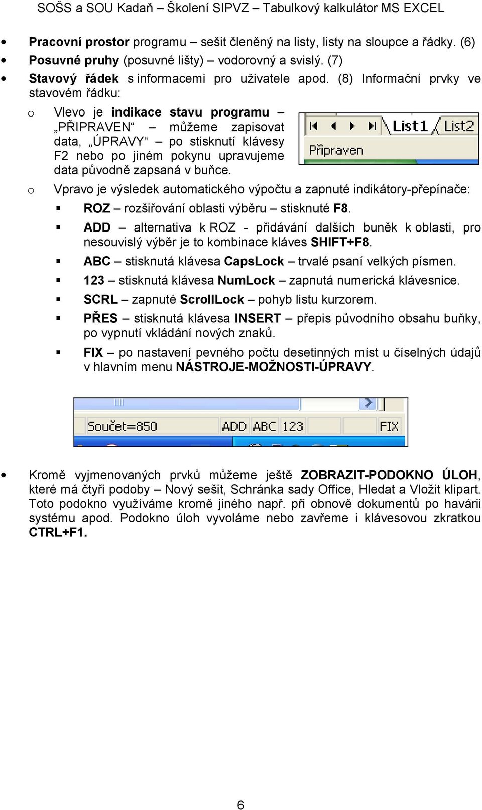 (8) Infrmační prvky ve stavvém řádku: Vlev je indikace stavu prgramu PŘIPRAVEN můžeme zapisvat data, ÚPRAVY p stisknutí klávesy F2 neb p jiném pkynu upravujeme data půvdně zapsaná v buňce.