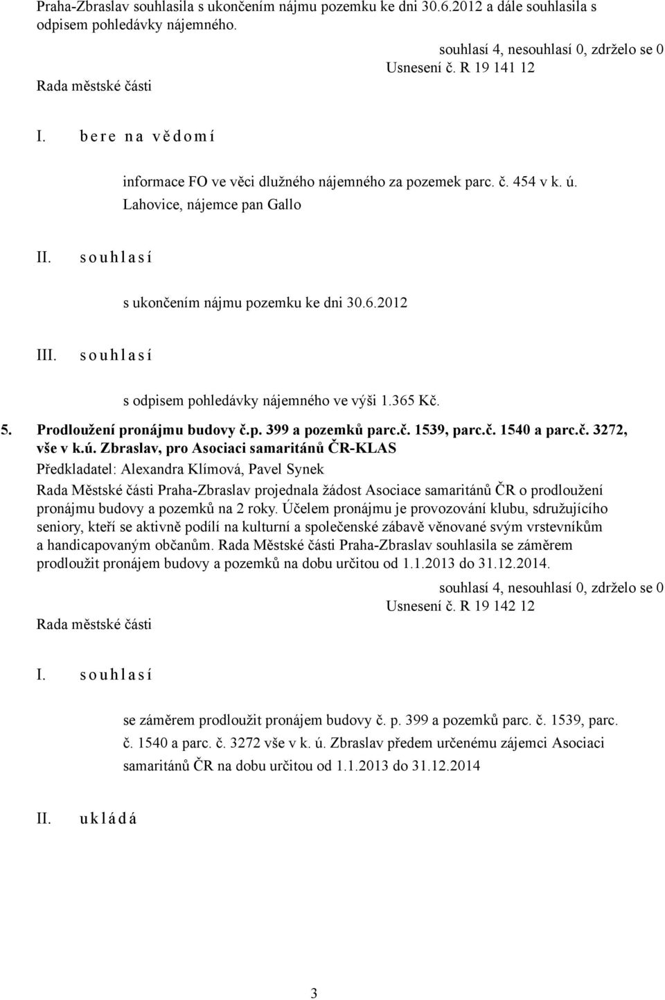 2012 I s o u h l a s í s odpisem pohledávky nájemného ve výši 1.365 Kč. 5. Prodloužení pronájmu budovy č.p. 399 a pozemků parc.č. 1539, parc.č. 1540 a parc.č. 3272, vše v k.ú.