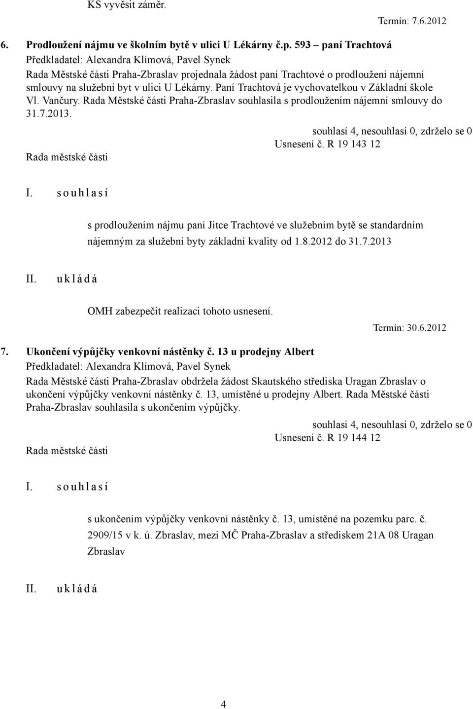 Paní Trachtová je vychovatelkou v Základní škole Vl. Vančury. Rada Městské části Praha-Zbraslav souhlasila s prodloužením nájemní smlouvy do 31.7.2013. Usnesení č.