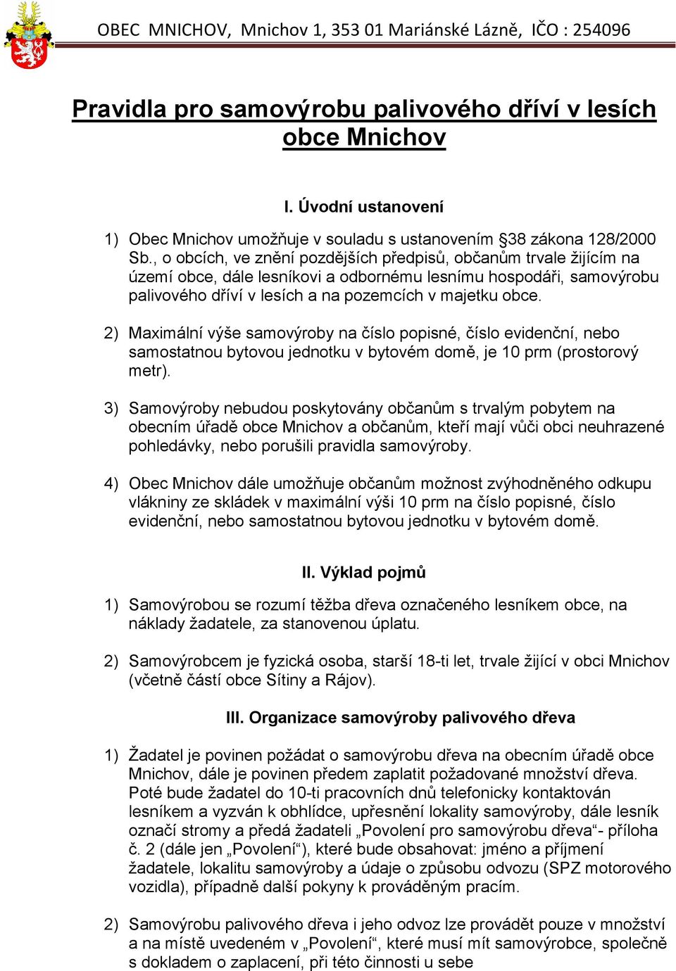 2) Maximální výše samovýroby na číslo popisné, číslo evidenční, nebo samostatnou bytovou jednotku v bytovém domě, je 10 prm (prostorový metr).