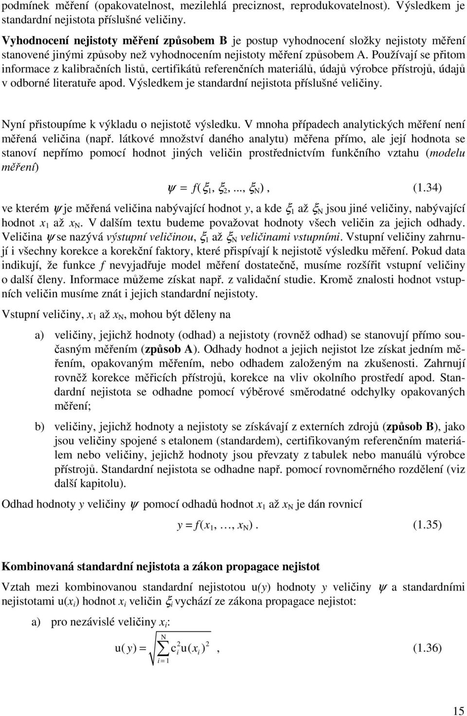 Používají se přitom iformace z kalibračích listů, certifikátů referečích materiálů, údajů výrobce přístrojů, údajů v odboré literatuře apod. Výsledkem je stadardí ejistota příslušé veličiy.