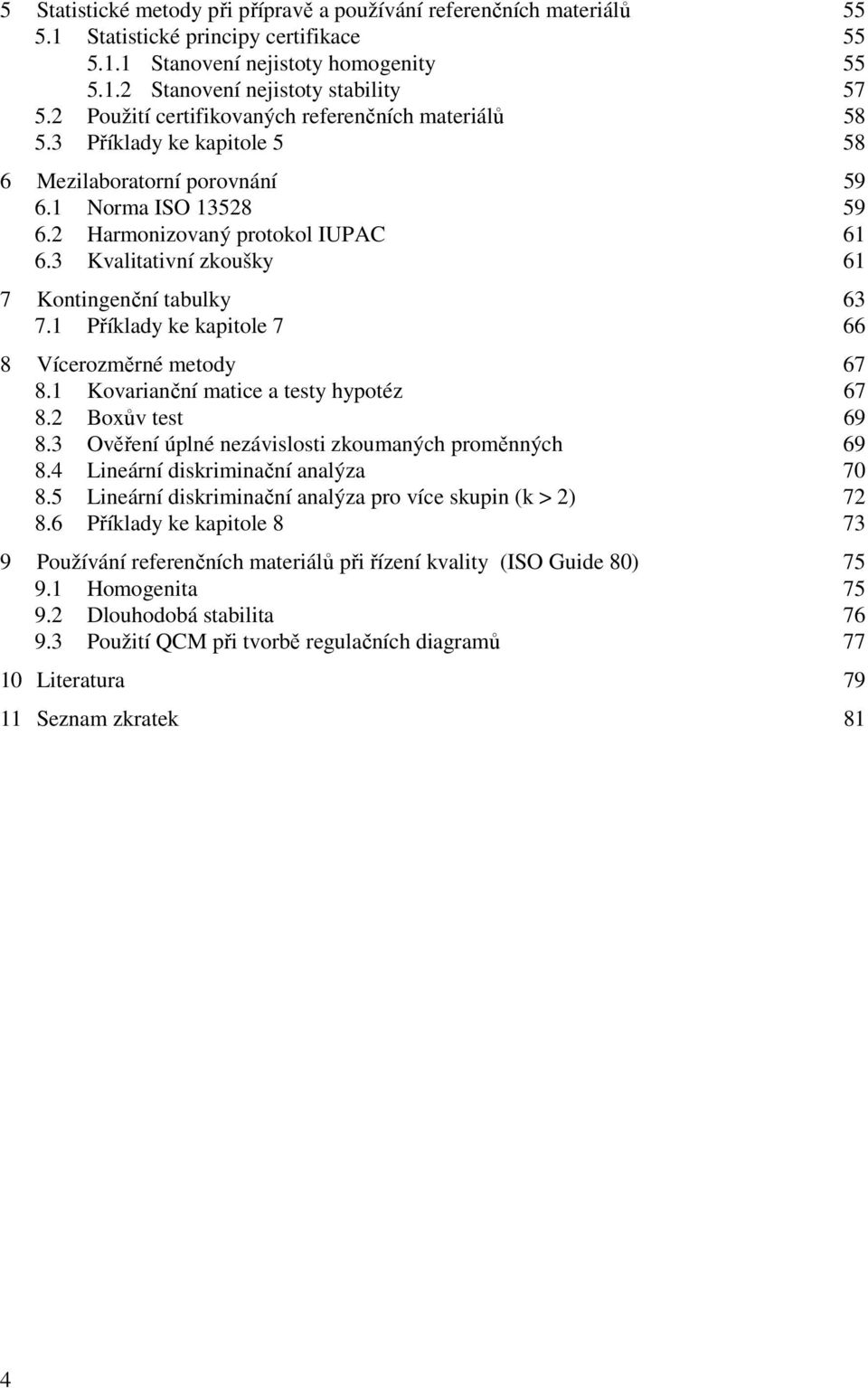 3 Kvalitativí zkoušky 61 7 Kotigečí tabulky 63 7.1 Příklady ke kapitole 7 66 8 Vícerozměré metody 67 8.1 Kovariačí matice a testy hypotéz 67 8. Boxův test 69 8.