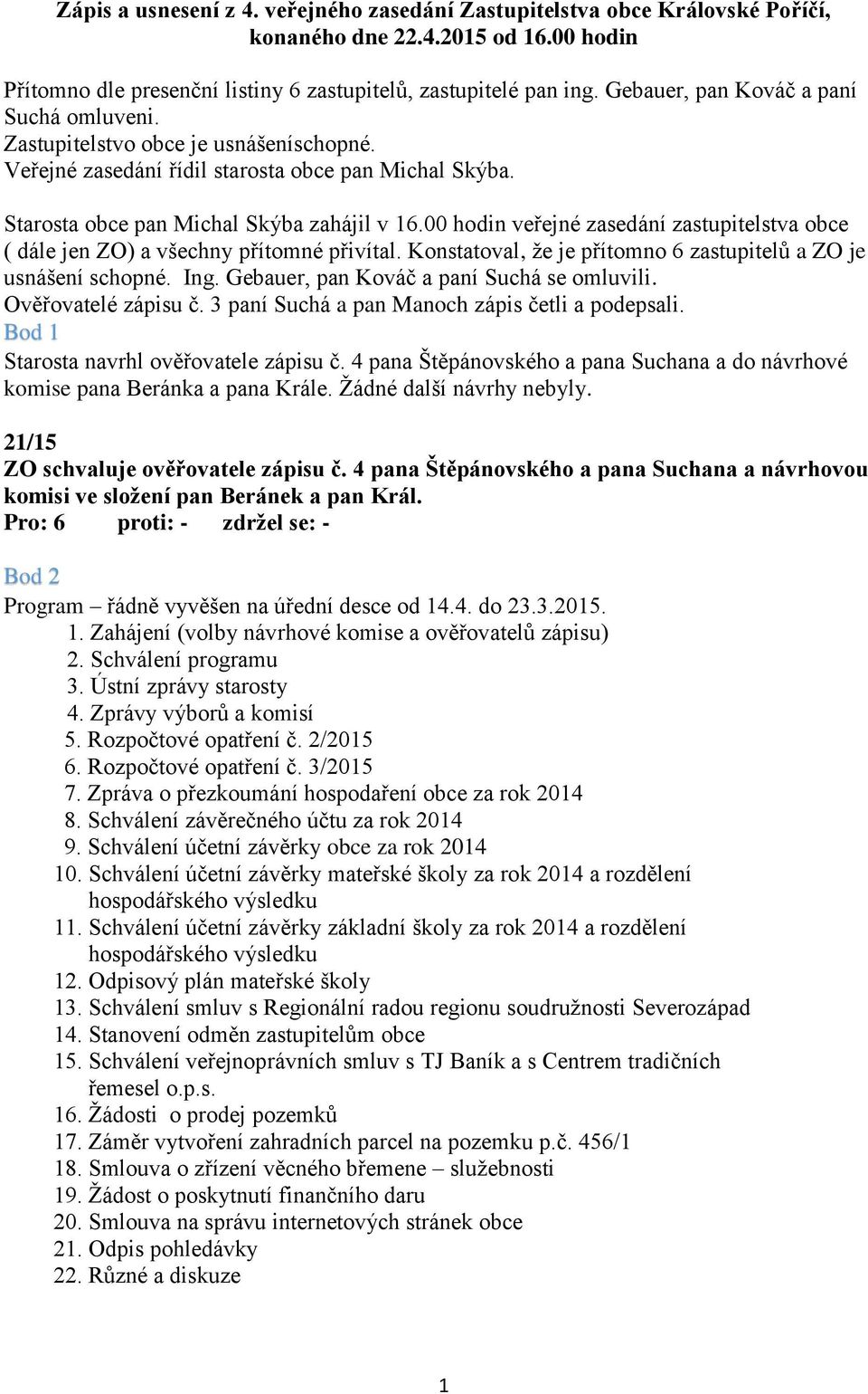 00 hodin veřejné zasedání zastupitelstva obce ( dále jen ZO) a všechny přítomné přivítal. Konstatoval, že je přítomno 6 zastupitelů a ZO je usnášení schopné. Ing.