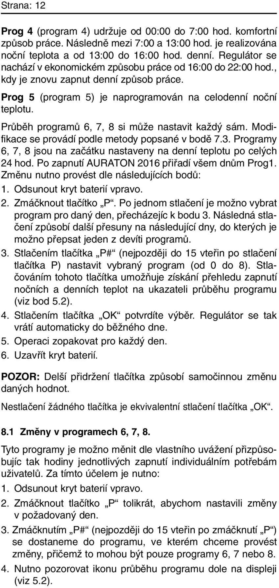 PrÛbûh programû 6, 7, 8 si mûïe nastavit kaïd sám. Modifikace se provádí podle metody popsané v bodû 7.3. Programy 6, 7, 8 jsou na zaãátku nastaveny na denní teplotu po cel ch 24 hod.