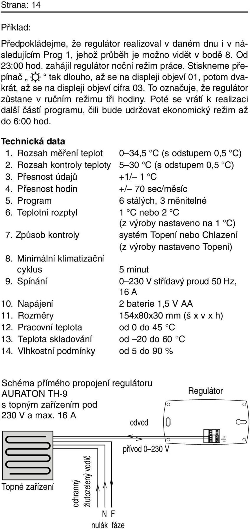 Poté se vrátí k realizaci dal í ãástí programu, ãili bude udrïovat ekonomick reïim aï do 6:00 hod. Technická data 1. Rozsah mûfiení teplot 0 34,5 C (s odstupem 0,5 C) 2.