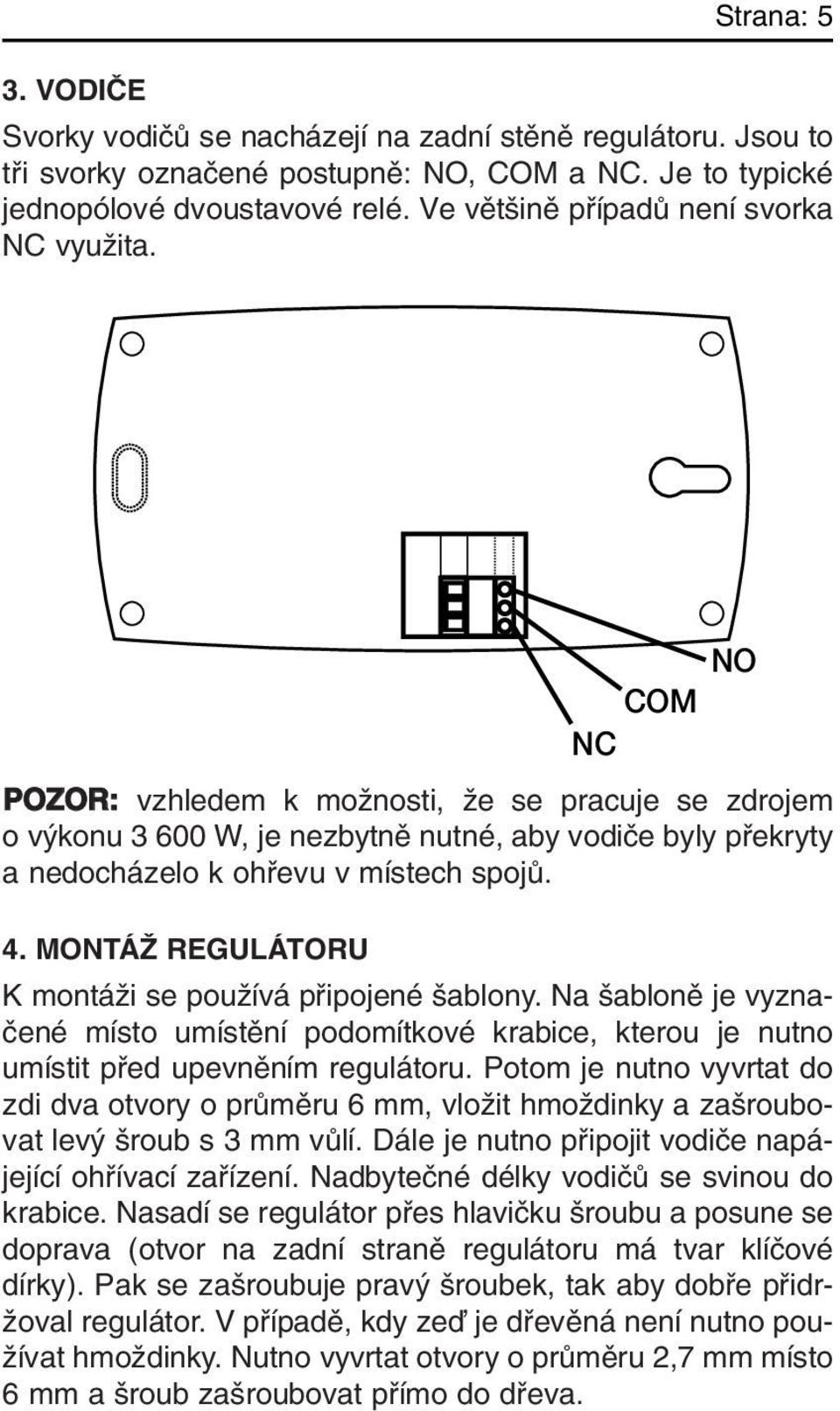 NO COM NC POZOR: vzhledem k moïnosti, Ïe se pracuje se zdrojem o v konu 3 600 W, je nezbytnû nutné, aby vodiãe byly pfiekryty a nedocházelo k ohfievu v místech spojû. 4.