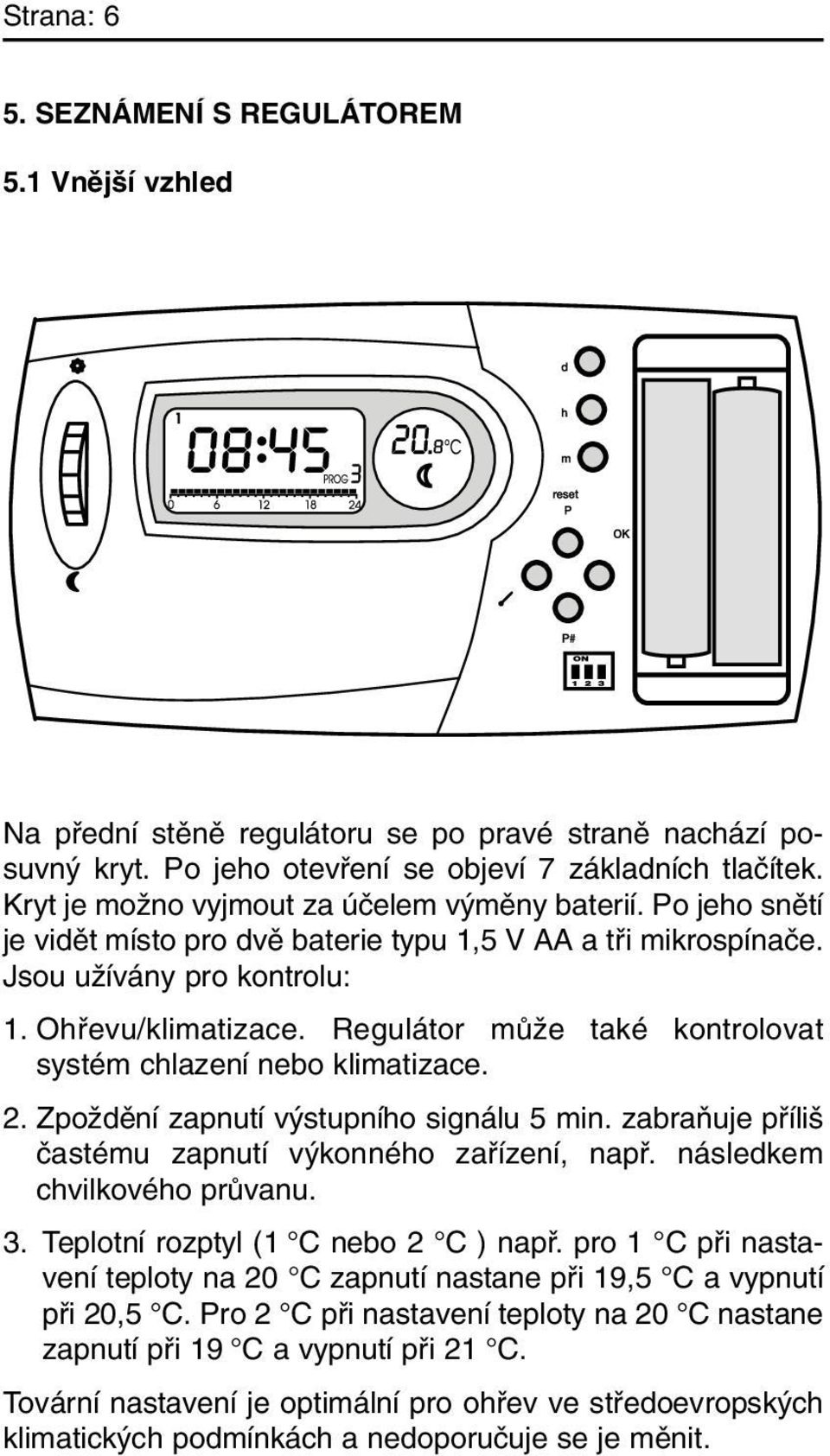 Regulátor mûïe také kontrolovat systém chlazení nebo klimatizace. 2. ZpoÏdûní zapnutí v stupního signálu 5 min. zabraàuje pfiíli ãastému zapnutí v konného zafiízení, napfi.