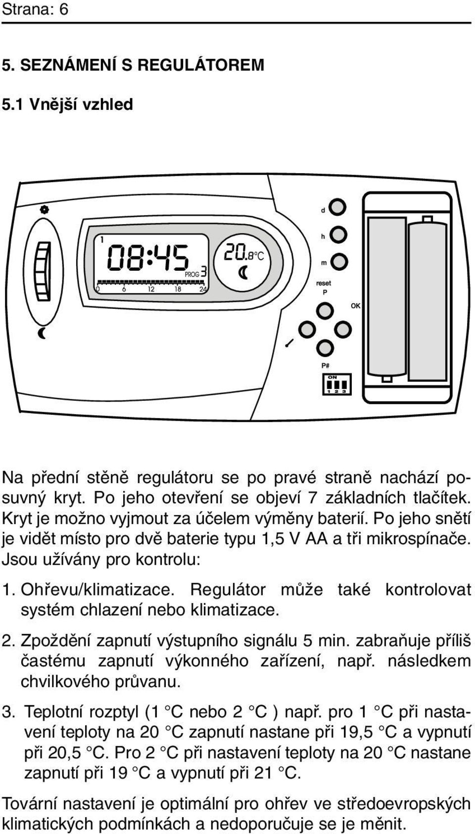 Regulátor mûïe také kontrolovat systém chlazení nebo klimatizace. 2. ZpoÏdûní zapnutí v stupního signálu 5 min. zabraàuje pfiíli ãastému zapnutí v konného zafiízení, napfi.