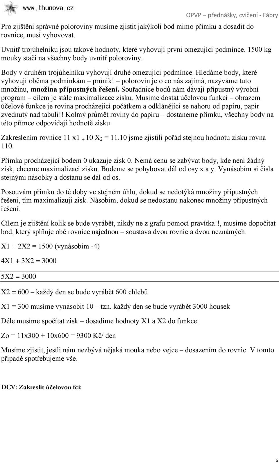 polorovin je o co nás zajímá, nazýváme tuto množinu, množina přípustných řešení. Souřadnice bodů nám dávají přípustný výrobní program cílem je stále maximalizace zisku.