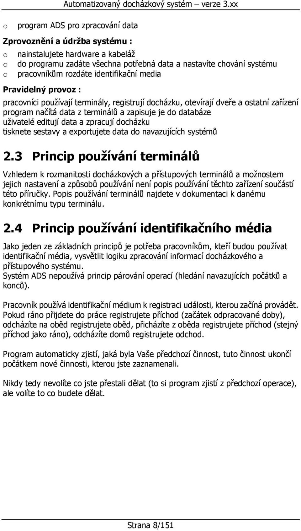 Pravidelný prvz : pracvníci pužívají terminály, registrují dcházku, tevírají dveře a statní zařízení prgram načítá data z terminálů a zapisuje je d databáze uživatelé editují data a zpracují dcházku