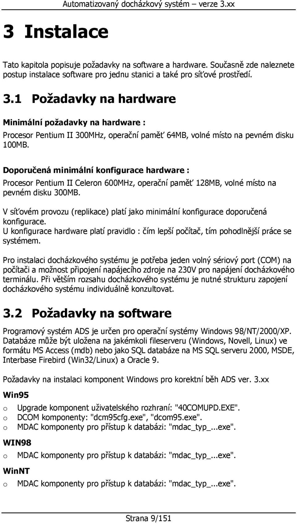 V síťvém prvzu (replikace) platí jak minimální knfigurace dpručená knfigurace. U knfigurace hardware platí pravidl : čím lepší pčítač, tím phdlnější práce se systémem.