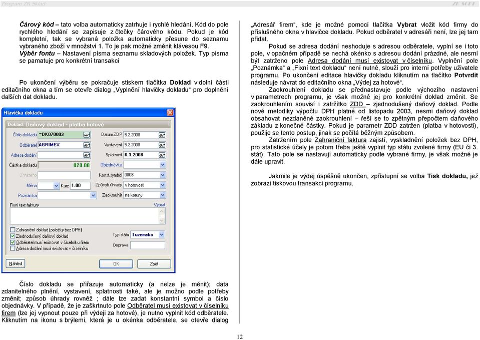 Typ písma se pamatuje pro konkrétní transakci Po ukončení výběru se pokračuje stiskem tlačítka Doklad v dolní části editačního okna a tím se otevře dialog Vyplnění hlavičky dokladu pro doplnění