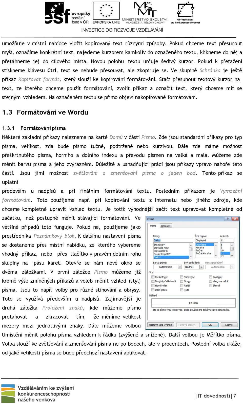 Pokud k přetažení stiskneme klávesu Ctrl, text se nebude přesouvat, ale zkopíruje se. Ve skupině Schránka je ještě příkaz Kopírovat formát, který slouží ke kopírování formátování.