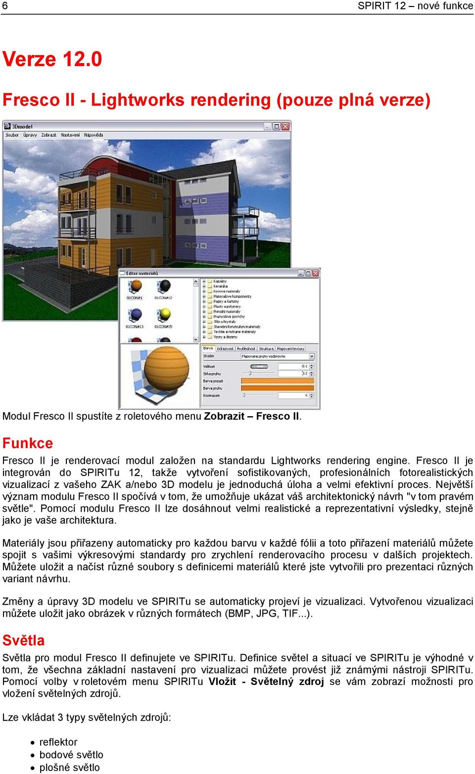 Fresco II je integrován do SPIRITu 12, takže vytvoření sofistikovaných, profesionálních fotorealistických vizualizací z vašeho ZAK a/nebo 3D modelu je jednoduchá úloha a velmi efektivní proces.
