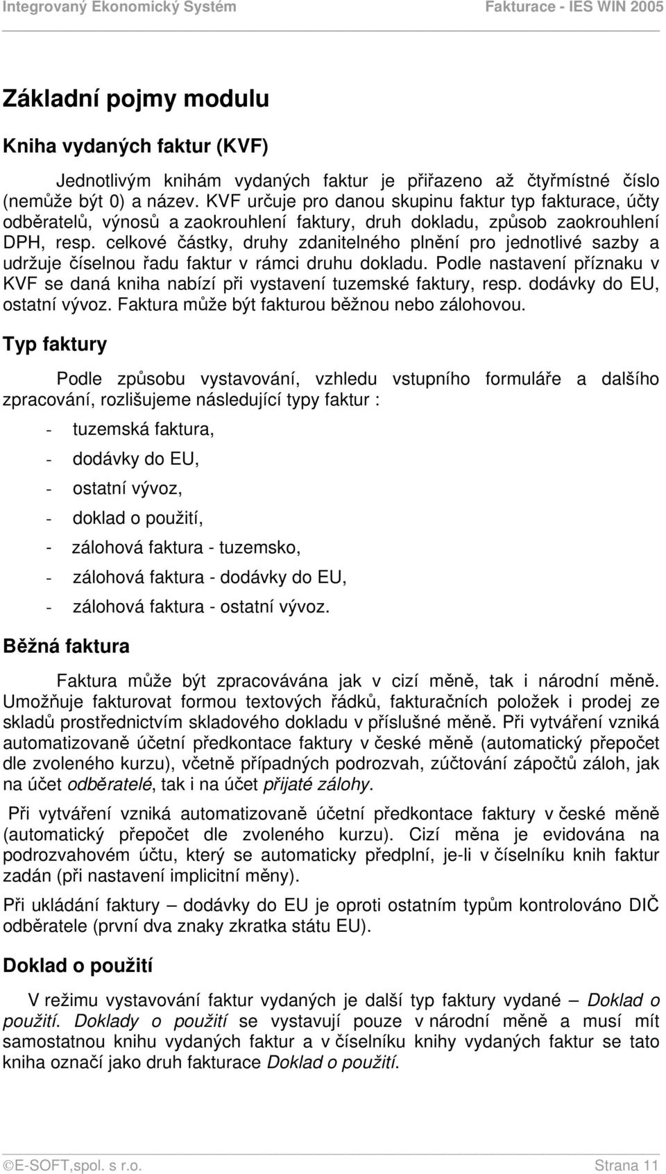 celkové částky, druhy zdanitelného plnění pro jednotlivé sazby a udržuje číselnou řadu faktur v rámci druhu dokladu.