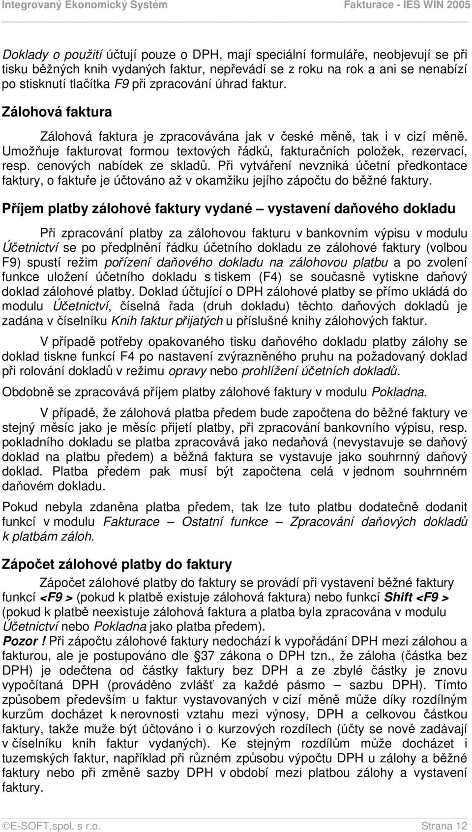 cenových nabídek ze skladů. Při vytváření nevzniká účetní předkontace faktury, o faktuře je účtováno až v okamžiku jejího zápočtu do běžné faktury.