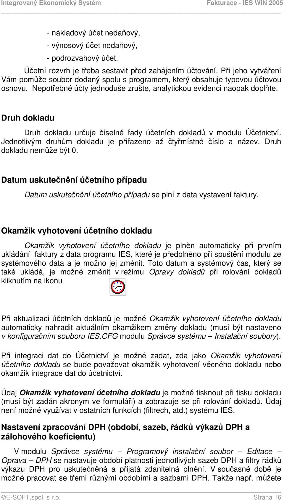 Druh dokladu Druh dokladu určuje číselné řady účetních dokladů v modulu Účetnictví. Jednotlivým druhům dokladu je přiřazeno až čtyřmístné číslo a název. Druh dokladu nemůže být 0.