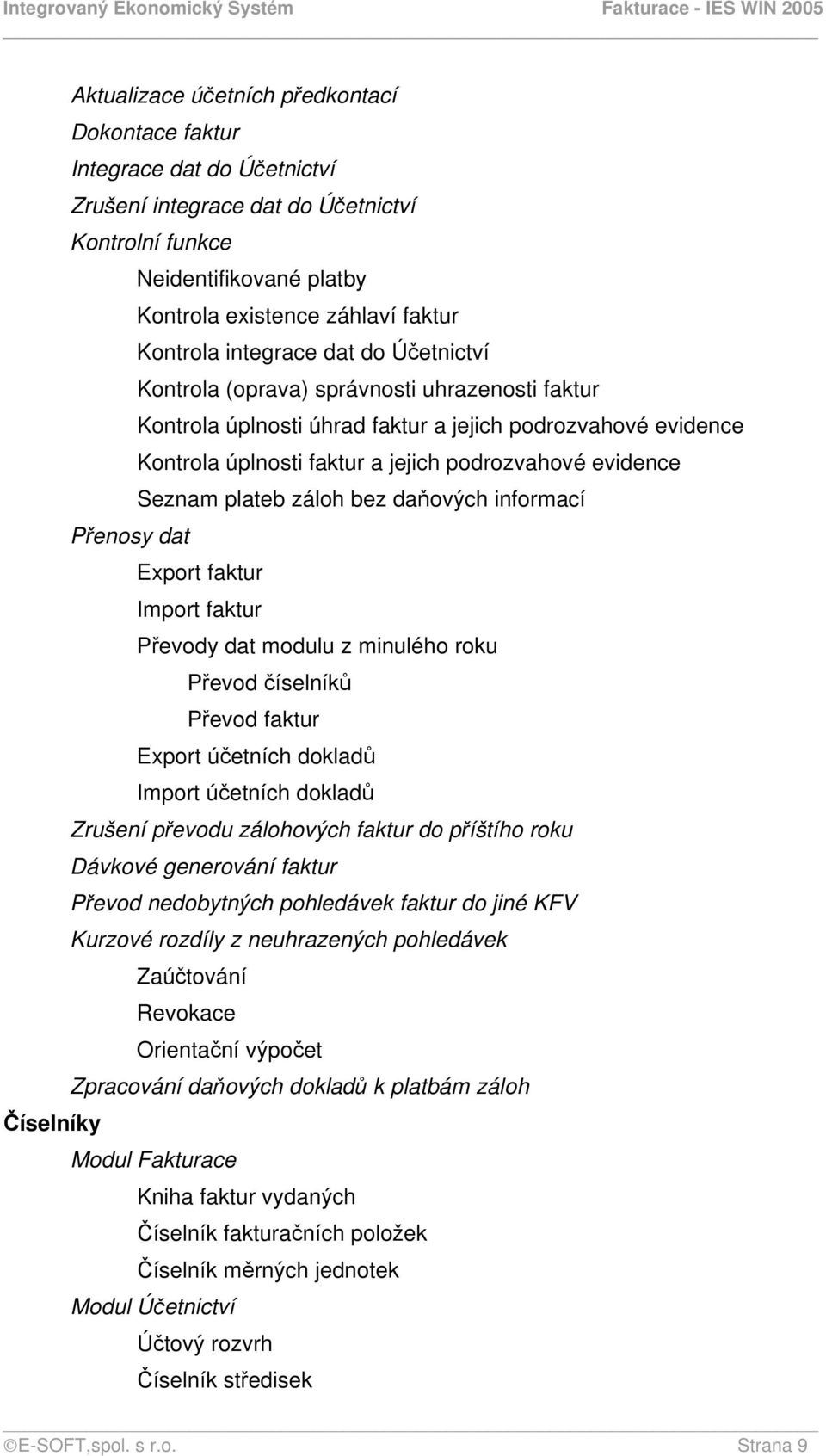 podrozvahové evidence Seznam plateb záloh bez daňových informací Export faktur Import faktur Převody dat modulu z minulého roku Převod číselníků Převod faktur Export účetních dokladů Import účetních