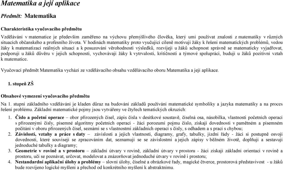 V hodinách matematiky proto vyučující cíleně motivují žáky k řešení matematických problémů, vedou žáky k matematizaci reálných situací a k posuzování věrohodnosti výsledků, rozvíjejí u žáků schopnost