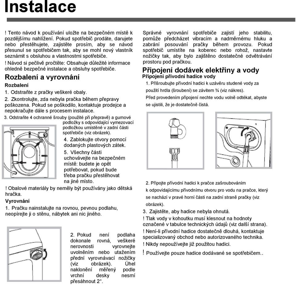 ! Návod si pečlivě pročtěte: Obsahuje důleţité informace ohledně bezpečné instalace a obsluhy spotřebiče. Rozbalení a vyrovnání Rozbalení 1. Odstraňte z pračky veškeré obaly. 2.