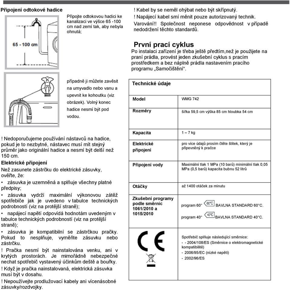 První prací cyklus Po instalaci zařízení je třeba ještě předtím,neţ je pouţijete na praní prádla, provést jeden zkušební cyklus s pracím prostředkem a bez náplně prádla nastavením pracího programu