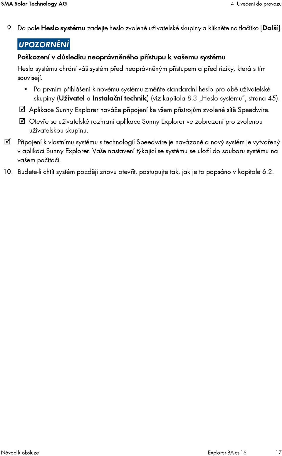 Po prvním přihlášení k novému systému změňte standardní heslo pro obě uživatelské skupiny (Uživatel a Instalační technik) (viz kapitola 8.3 Heslo systému, strana 45).