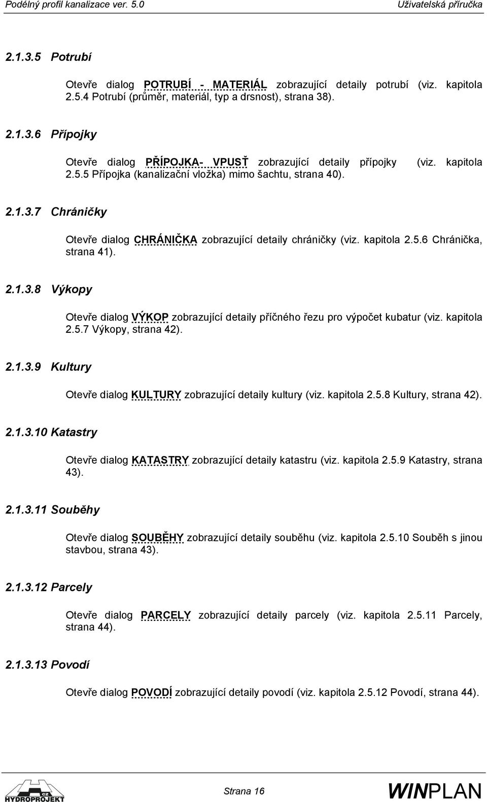 kapitola 2.5.7 Výkopy, strana 42). 2.1.3.9 Kultury Otevře dialog KULTURY zobrazující detaily kultury (viz. kapitola 2.5.8 Kultury, strana 42). 2.1.3.10 Katastry Otevře dialog KATASTRY zobrazující detaily katastru (viz.