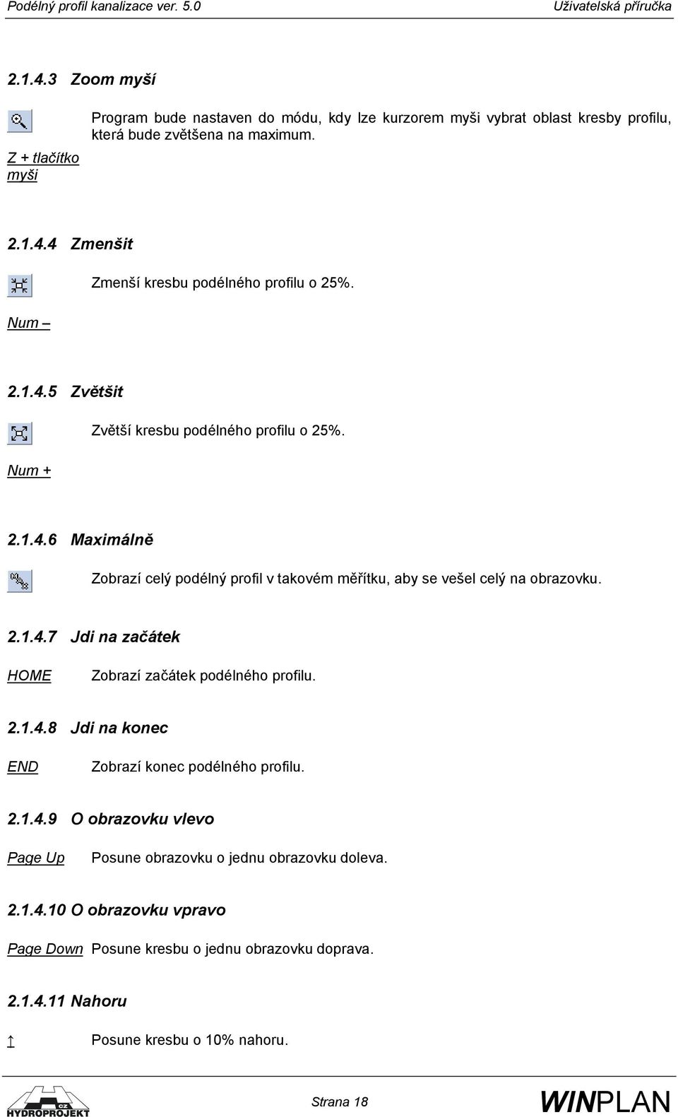 2.1.4.8 Jdi na konec END Zobrazí konec podélného profilu. 2.1.4.9 O obrazovku vlevo Page Up Posune obrazovku o jednu obrazovku doleva. 2.1.4.10 O obrazovku vpravo Page Down Posune kresbu o jednu obrazovku doprava.